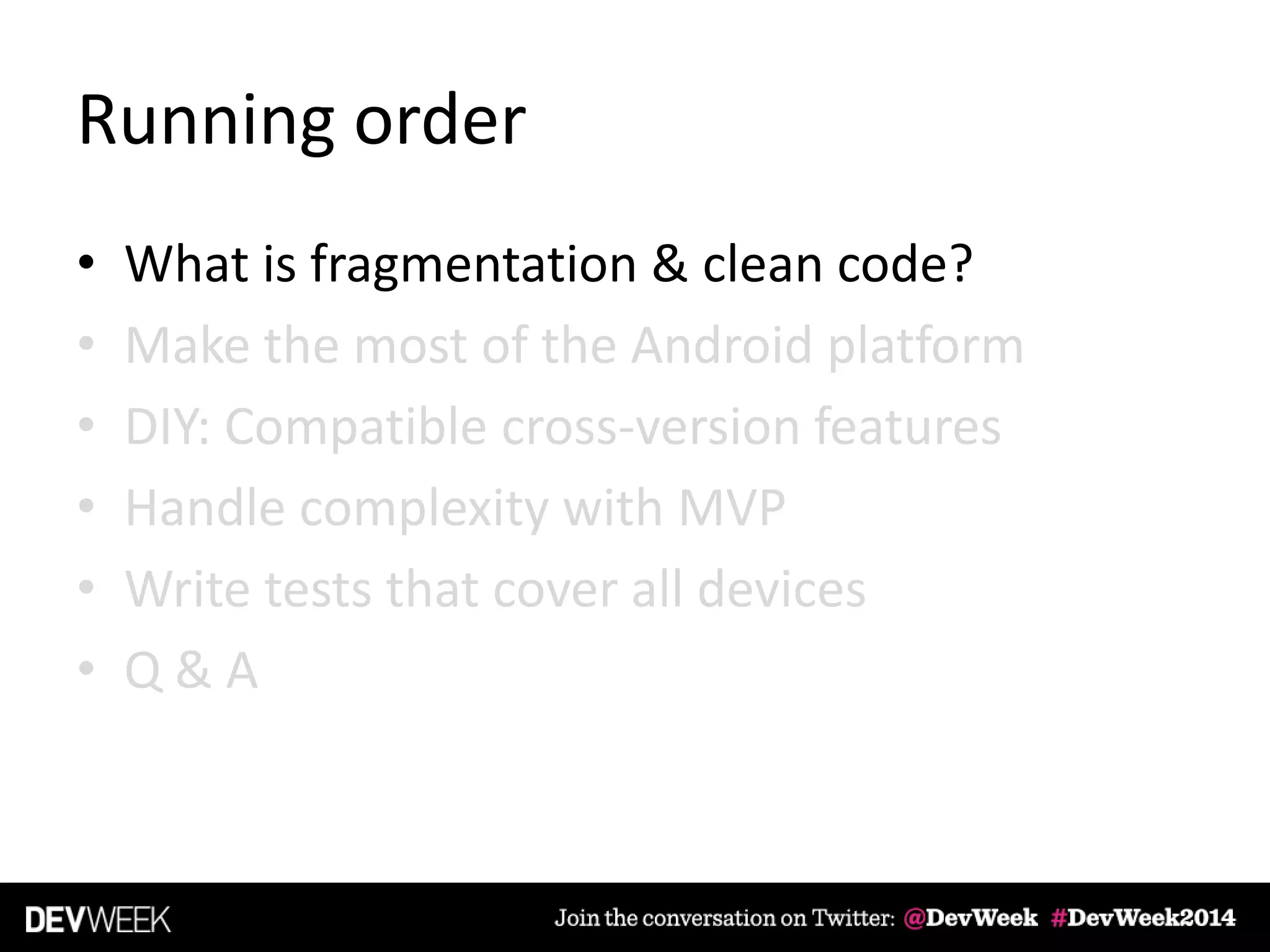 Running order
• What is fragmentation & clean code?
• Make the most of the Android platform
• DIY: Compatible cross-version features
• Handle complexity with MVP
• Write tests that cover all devices
• Q & A
 