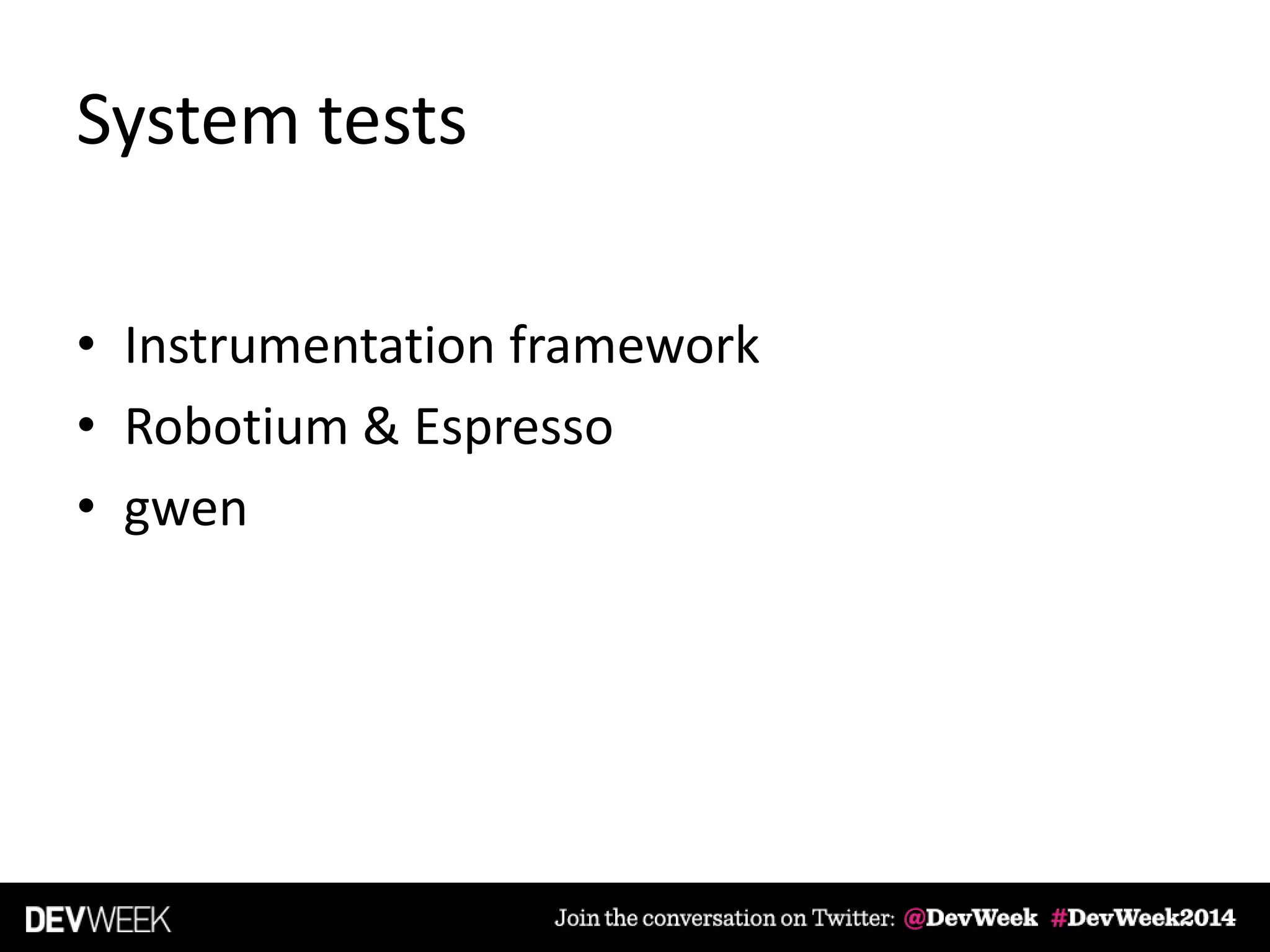 System tests
• Instrumentation framework
• Robotium & Espresso
• gwen
 