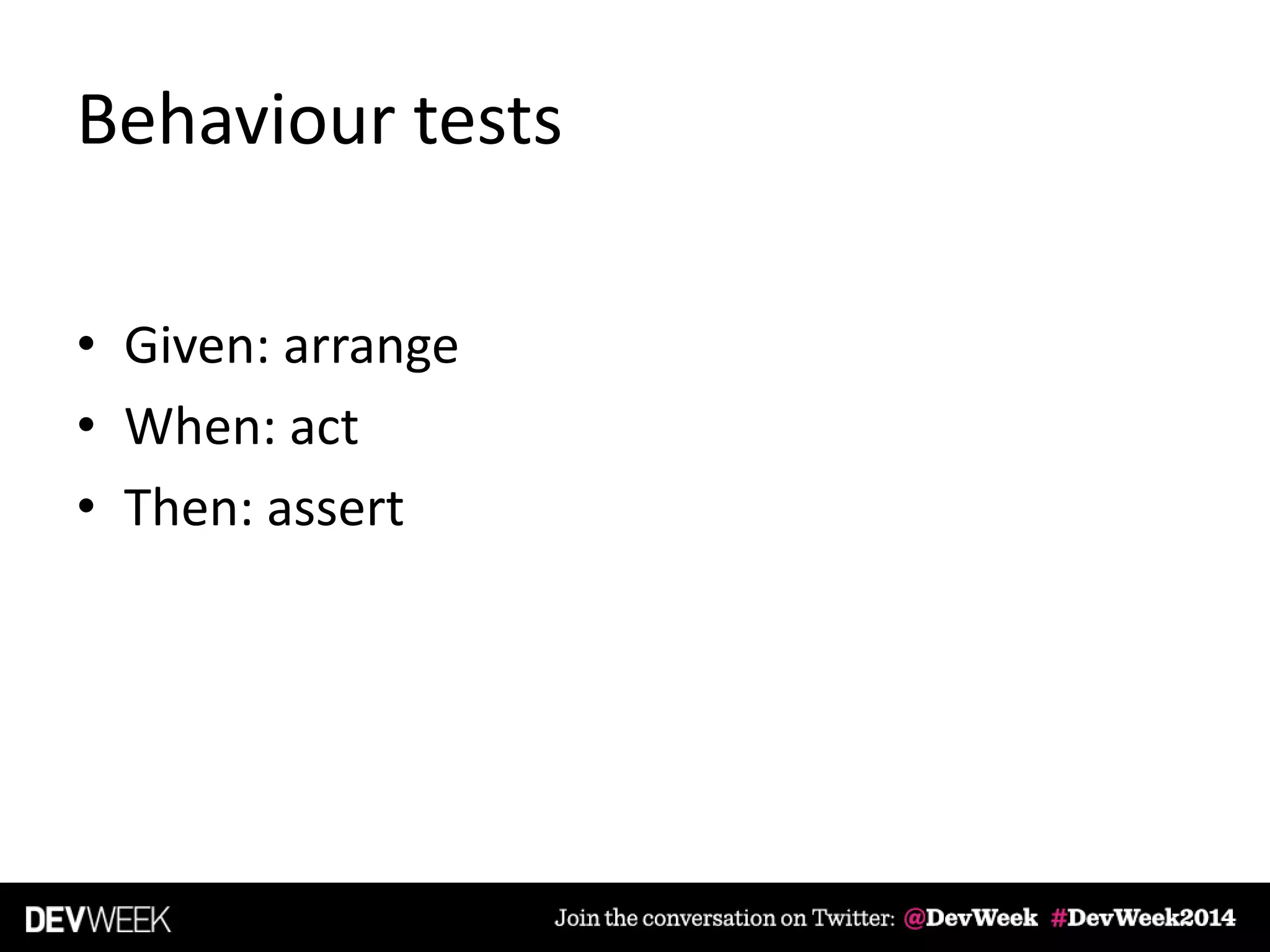 Behaviour tests
• Given: arrange
• When: act
• Then: assert
 
