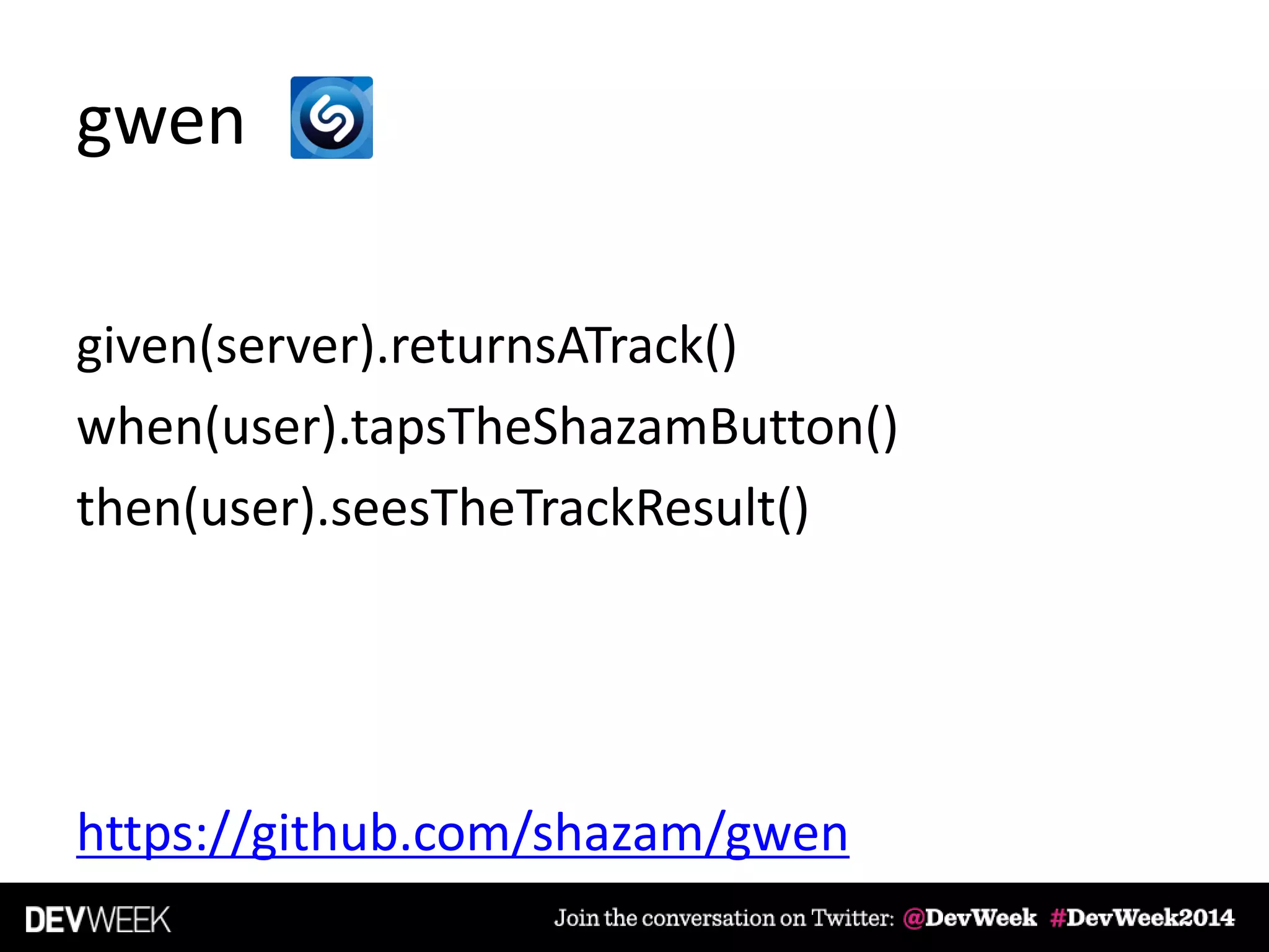 gwen
given(server).returnsATrack()
when(user).tapsTheShazamButton()
then(user).seesTheTrackResult()
https://github.com/shazam/gwen
 