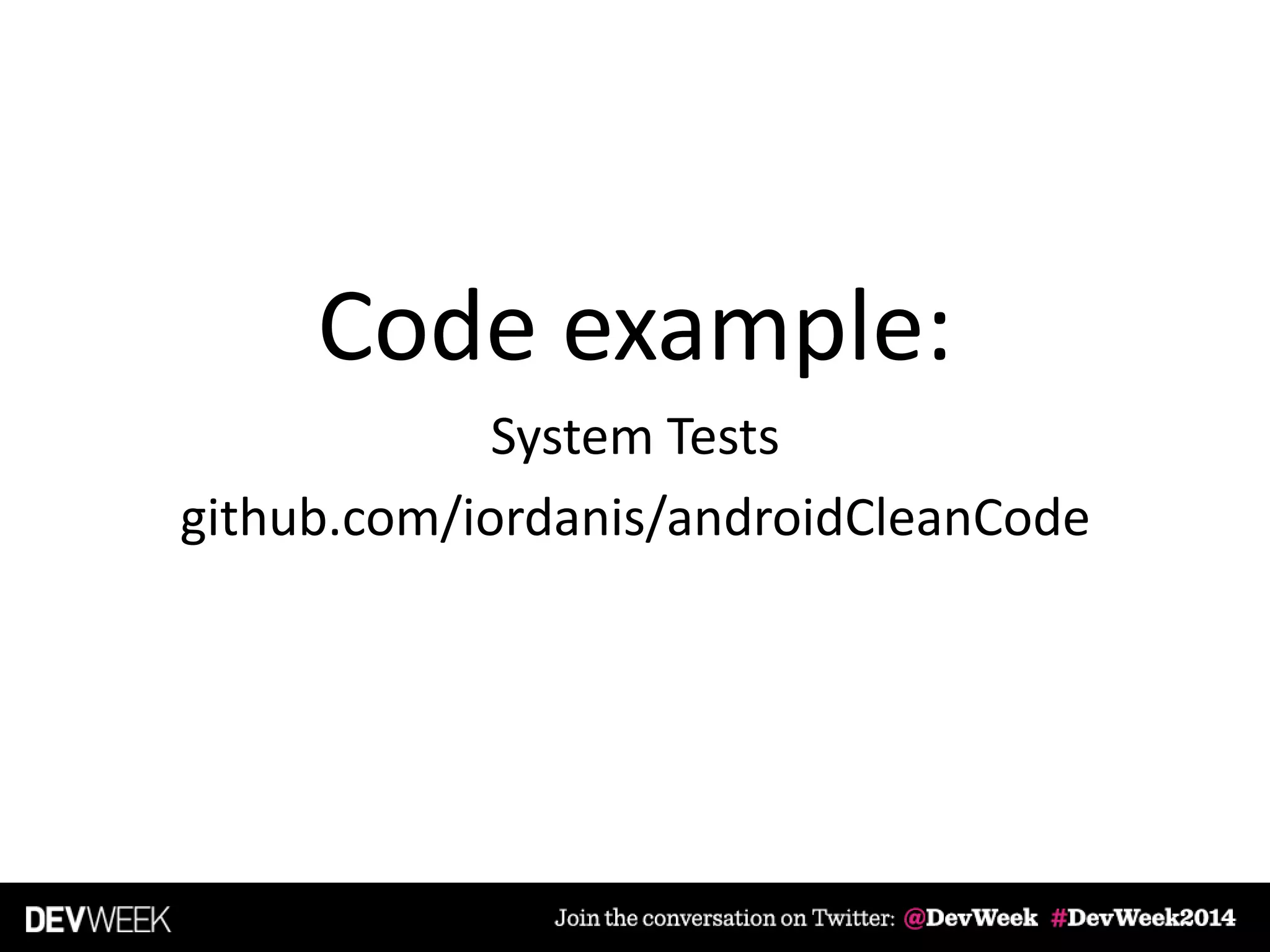 Code example:
System Tests
github.com/iordanis/androidCleanCode
 