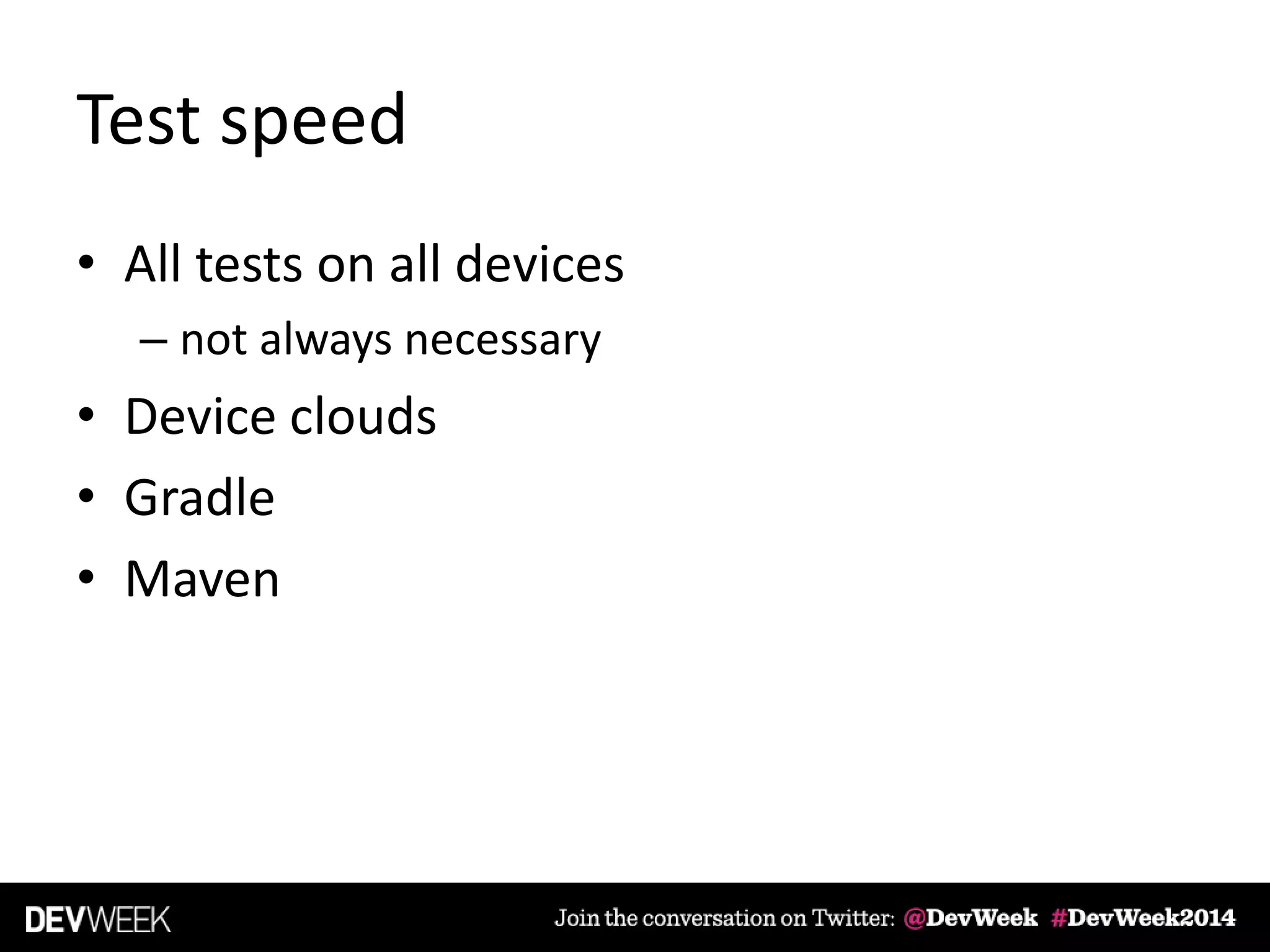 Test speed
• All tests on all devices
– not always necessary
• Device clouds
• Gradle
• Maven
 