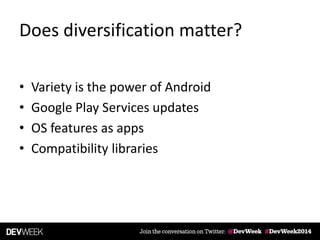 Does diversification matter?
• Variety is the power of Android
• Google Play Services updates
• OS features as apps
• Compatibility libraries
 