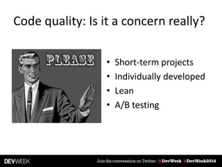 Code quality: Is it a concern really?
• Short-term projects
• Individually developed
• Lean
• A/B testing
 