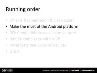 Running order
• What is fragmentation & clean code?
• Make the most of the Android platform
• DIY: Compatible cross-version features
• Handle complexity with MVP
• Write tests that cover all devices
• Q & A
 