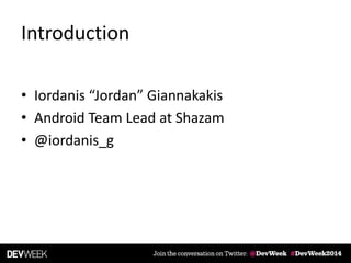 Introduction
• Iordanis “Jordan” Giannakakis
• Android Team Lead at Shazam
• @iordanis_g
 