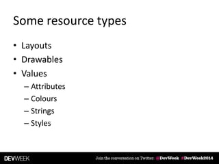 Some resource types
• Layouts
• Drawables
• Values
– Attributes
– Colours
– Strings
– Styles
 