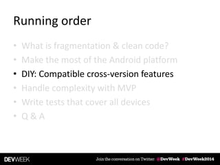 Running order
• What is fragmentation & clean code?
• Make the most of the Android platform
• DIY: Compatible cross-version features
• Handle complexity with MVP
• Write tests that cover all devices
• Q & A
 