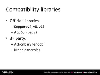 Compatibility libraries
• Official Libraries
– Support v4, v8, v13
– AppCompat v7
• 3rd party:
– ActionbarSherlock
– Nineoldandroids
 