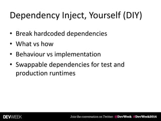 Dependency Inject, Yourself (DIY)
• Break hardcoded dependencies
• What vs how
• Behaviour vs implementation
• Swappable dependencies for test and
production runtimes
 