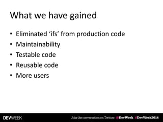What we have gained
• Eliminated ‘ifs’ from production code
• Maintainability
• Testable code
• Reusable code
• More users
 