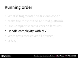 Running order
• What is fragmentation & clean code?
• Make the most of the Android platform
• DIY: Compatible cross-version features
• Handle complexity with MVP
• Write tests that cover all devices
• Q & A
 
