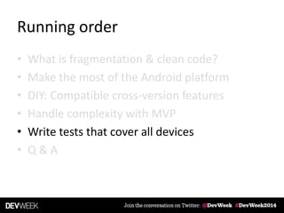 Running order
• What is fragmentation & clean code?
• Make the most of the Android platform
• DIY: Compatible cross-version features
• Handle complexity with MVP
• Write tests that cover all devices
• Q & A
 