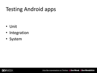 Testing Android apps
• Unit
• Integration
• System
 