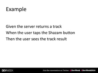 Example
Given the server returns a track
When the user taps the Shazam button
Then the user sees the track result
 