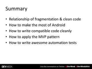 Summary
• Relationship of fragmentation & clean code
• How to make the most of Android
• How to write compatible code cleanly
• How to apply the MVP pattern
• How to write awesome automation tests
 