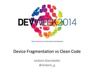 Iordanis Giannakakis
@iordanis_g
Device Fragmentation vs Clean Code
 