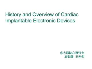 History and Overview of Cardiac
Implantable Electronic Devices

成大醫院心導管室
放射師 王亦聖

 