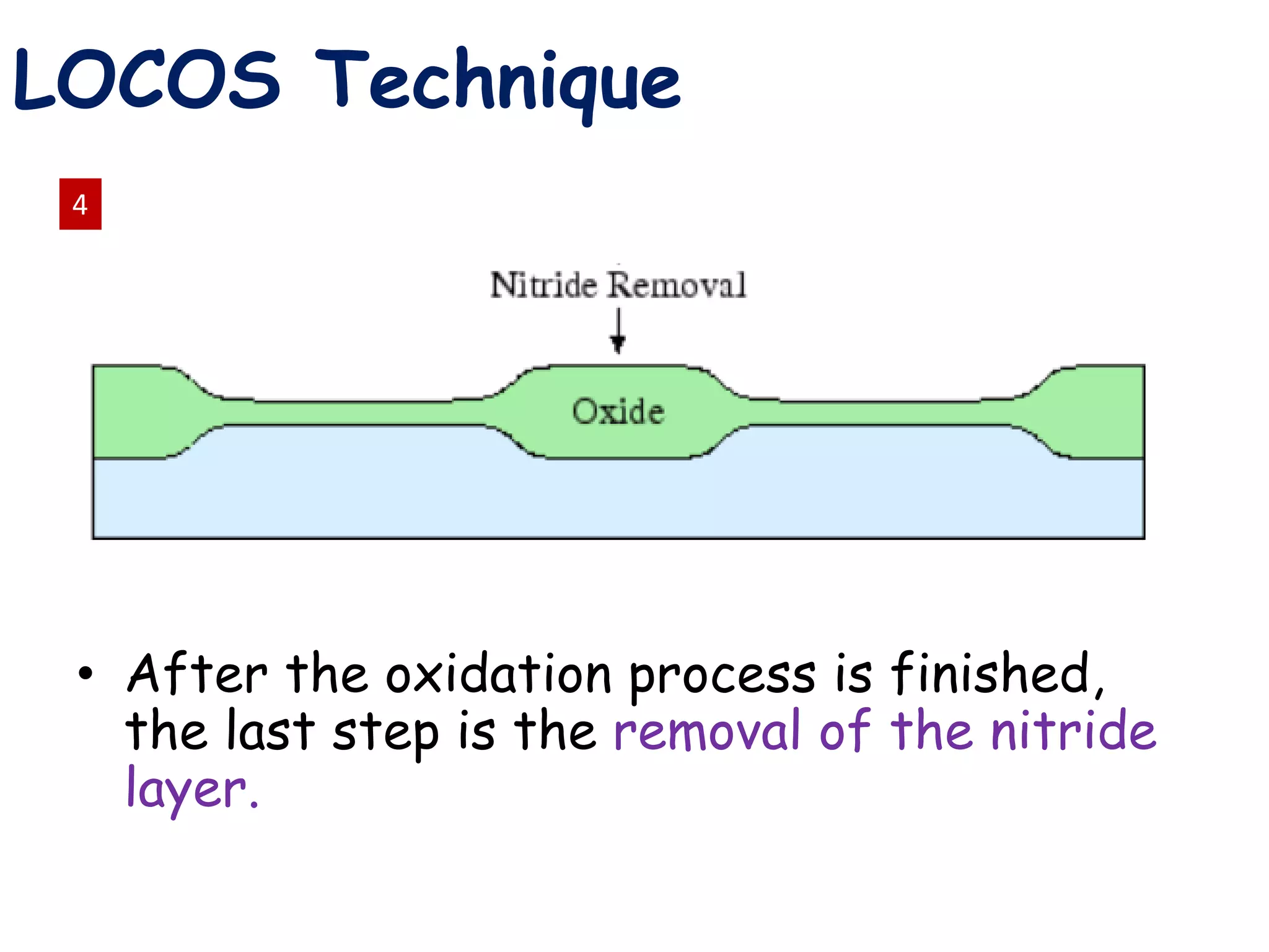 • After the oxidation process is finished,
the last step is the removal of the nitride
layer.
4
LOCOS Technique
 