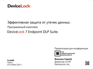 Эффективная защита от утечек данных.
Программный комплекс

DeviceLock 7 Endpoint DLP Suite.

Презентация для конференции

#codeIB
Пермь,
24 октября 2013 г.

Вахонин Сергей
Директор по ИТ
DeviceLock, Inc.
1

 
