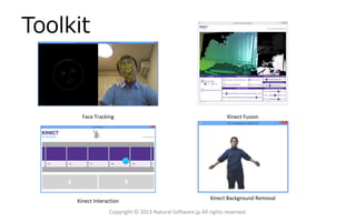 Toolkit

Face Tracking

Kinect Fusion

Kinect Interaction

Kinect Background Removal

Copyright © 2013 Natural Software.jp All rights reserved.

 