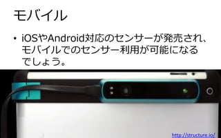 モバイル
• iOSやAndroid対応のセンサーが発売され、
モバイルでのセンサー利用が可能になる
でしょう。

Copyright © 2013 Natural Software.jp All rights reserved.

http://structure.io/

 