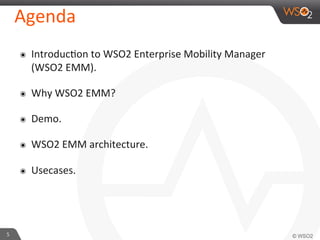 5	
  
Agenda	
  
๏  IntroducFon	
  to	
  WSO2	
  Enterprise	
  Mobility	
  Manager	
  
(WSO2	
  EMM).	
  
๏  Why	
  WSO2	
  EMM?	
  
๏  Demo.	
  
๏  WSO2	
  EMM	
  architecture.	
  
๏  Usecases.	
  
 