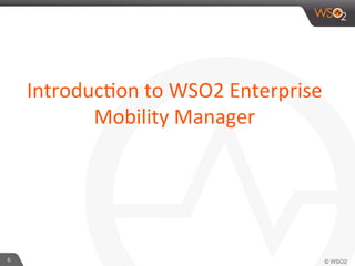 6	
  
IntroducFon	
  to	
  WSO2	
  Enterprise	
  
Mobility	
  Manager	
  
	
  
 