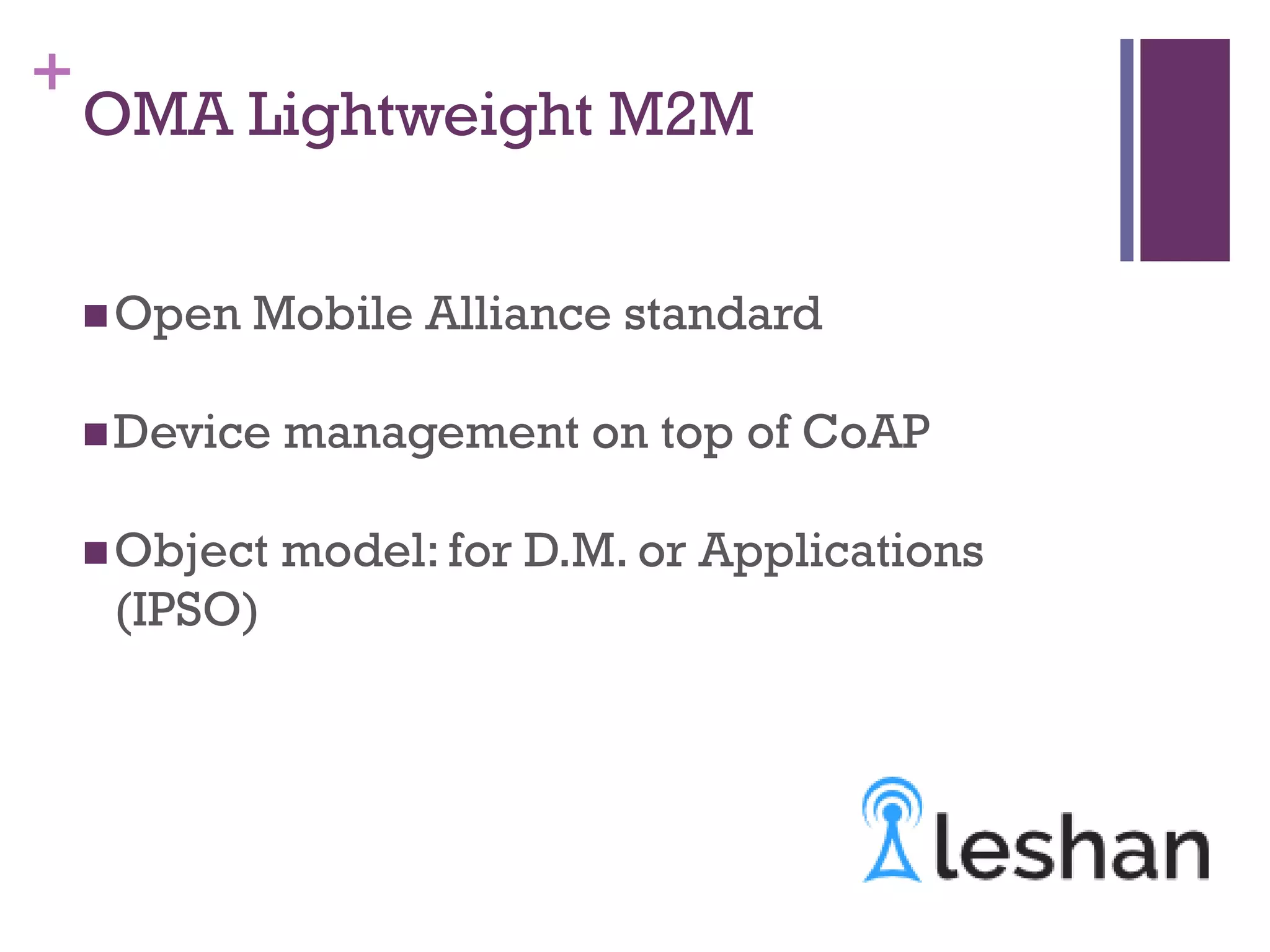 +
Open Mobile Alliance standard
Device management on top of CoAP
Object model: for D.M. or Applications
(IPSO)
OMA Lightweight M2M
 