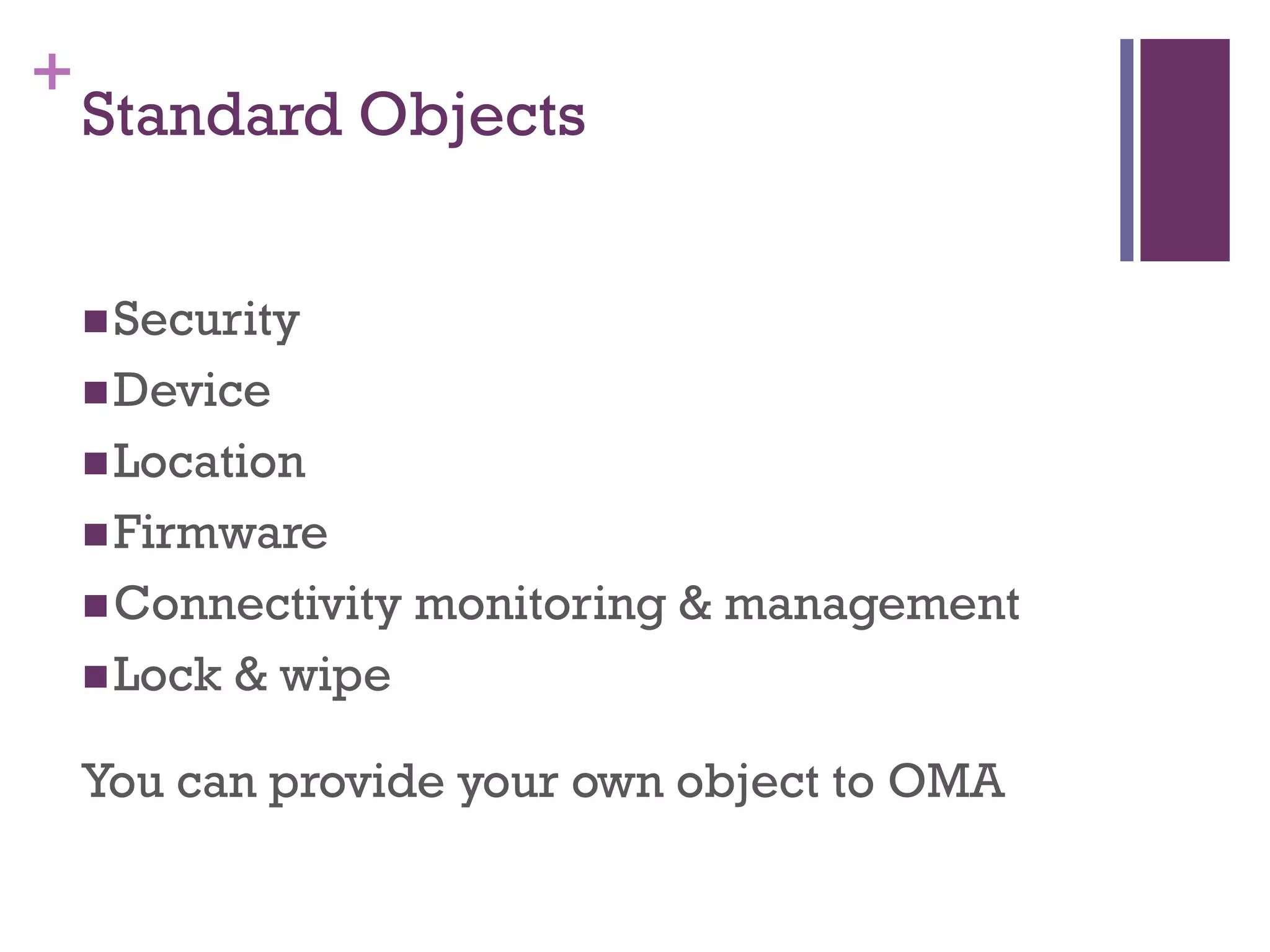 +
Security
Device
Location
Firmware
Connectivity monitoring & management
Lock & wipe
You can provide your own object to OMA
Standard Objects
 