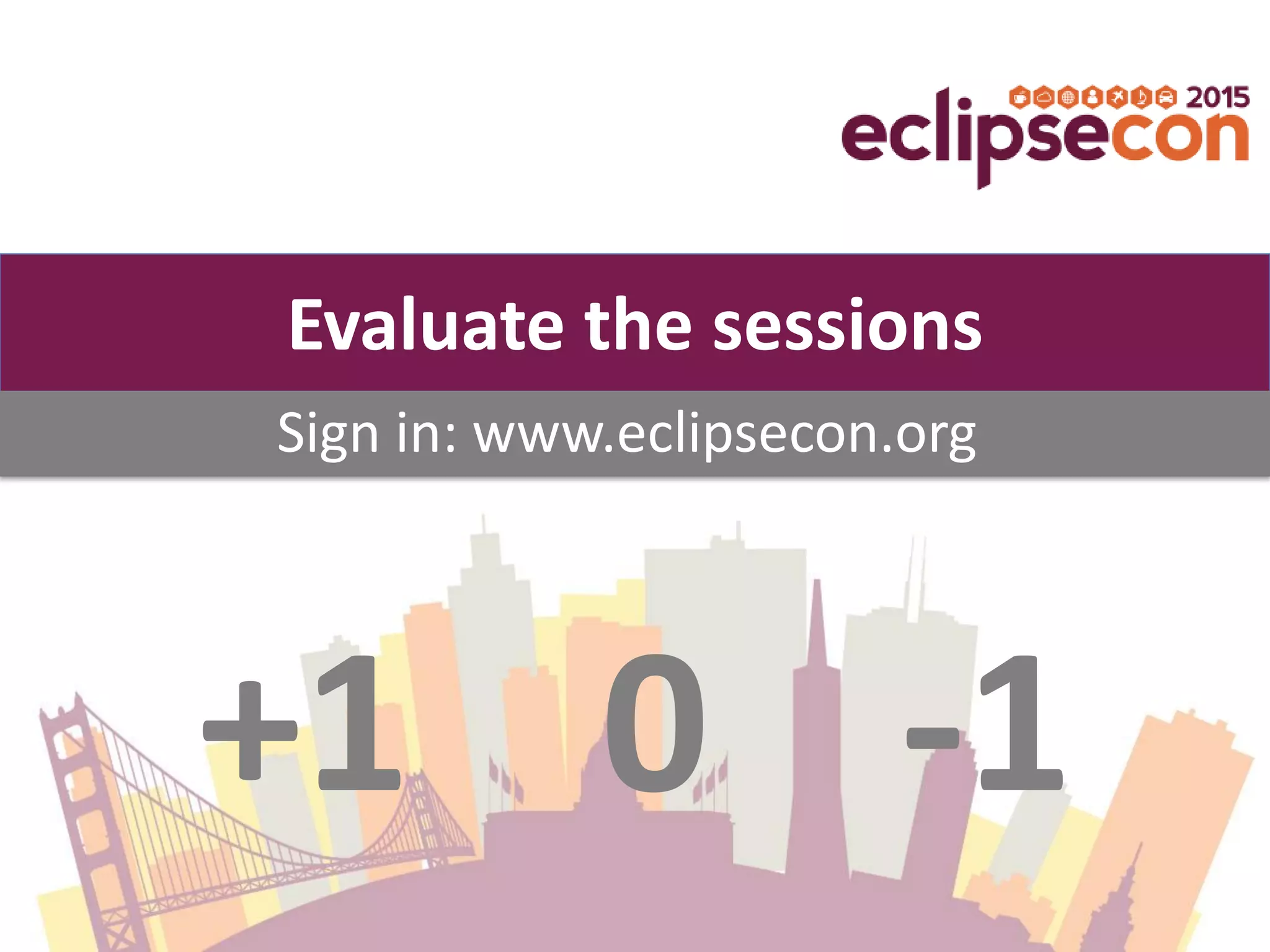 +1 0 -1
Sign in: www.eclipsecon.org
Evaluate the sessions
 