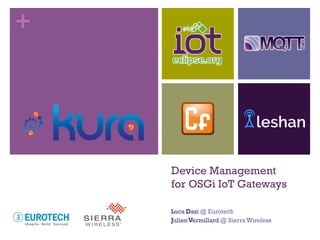 +
Device Management
for OSGi IoT Gateways
Luca Dazi @ Eurotech
JulienVermillard @ Sierra Wireless
 