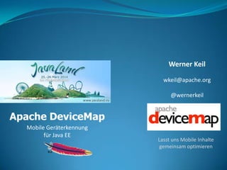 Apache DeviceMap
Mobile Geräterkennung
für Java EE
Werner Keil
wkeil@apache.org
@wernerkeil
Lasst uns Mobile Inhalte
gemeinsam optimieren
 