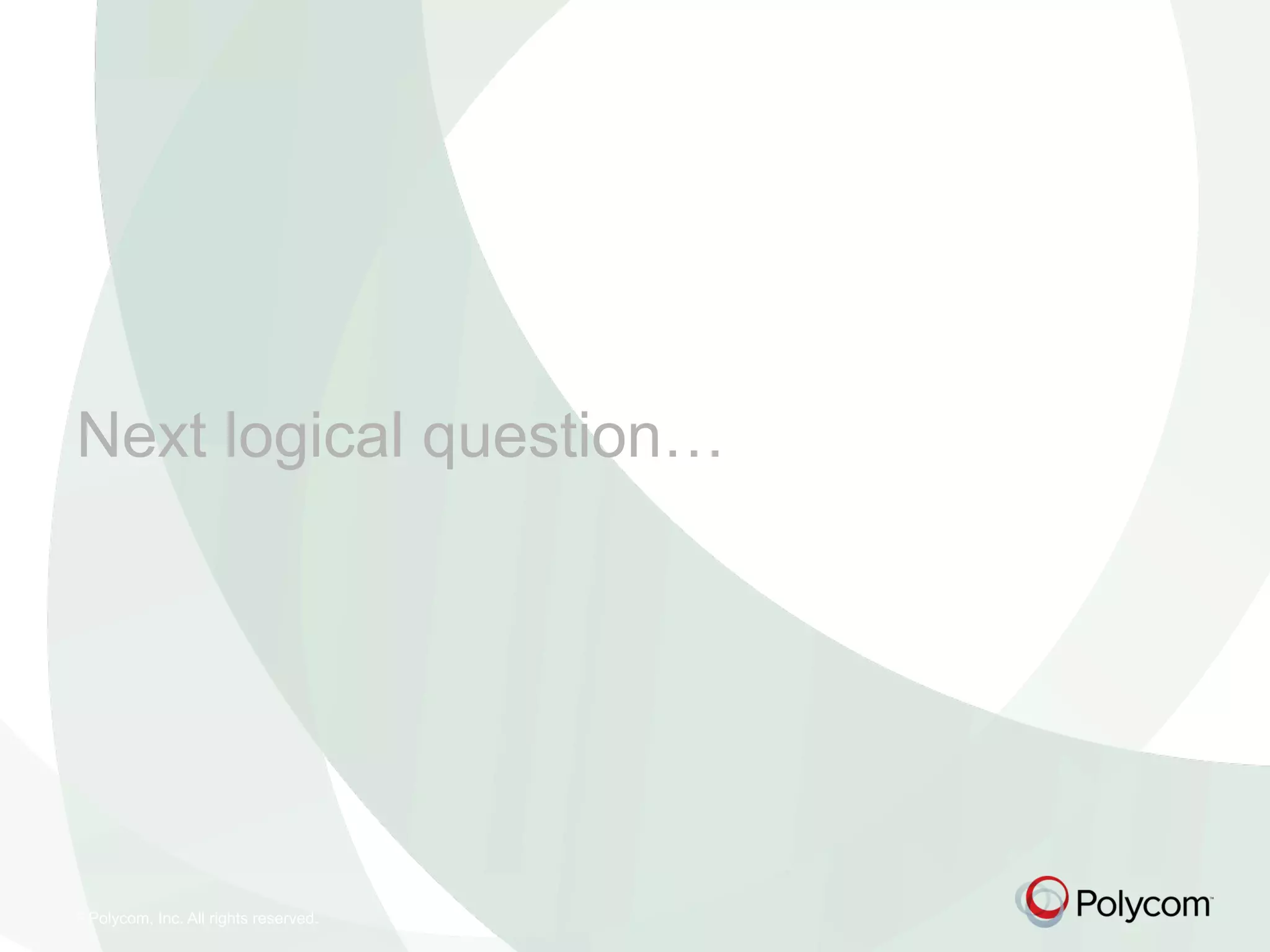 © Polycom, Inc. All rights reserved.
Next logical question…
 