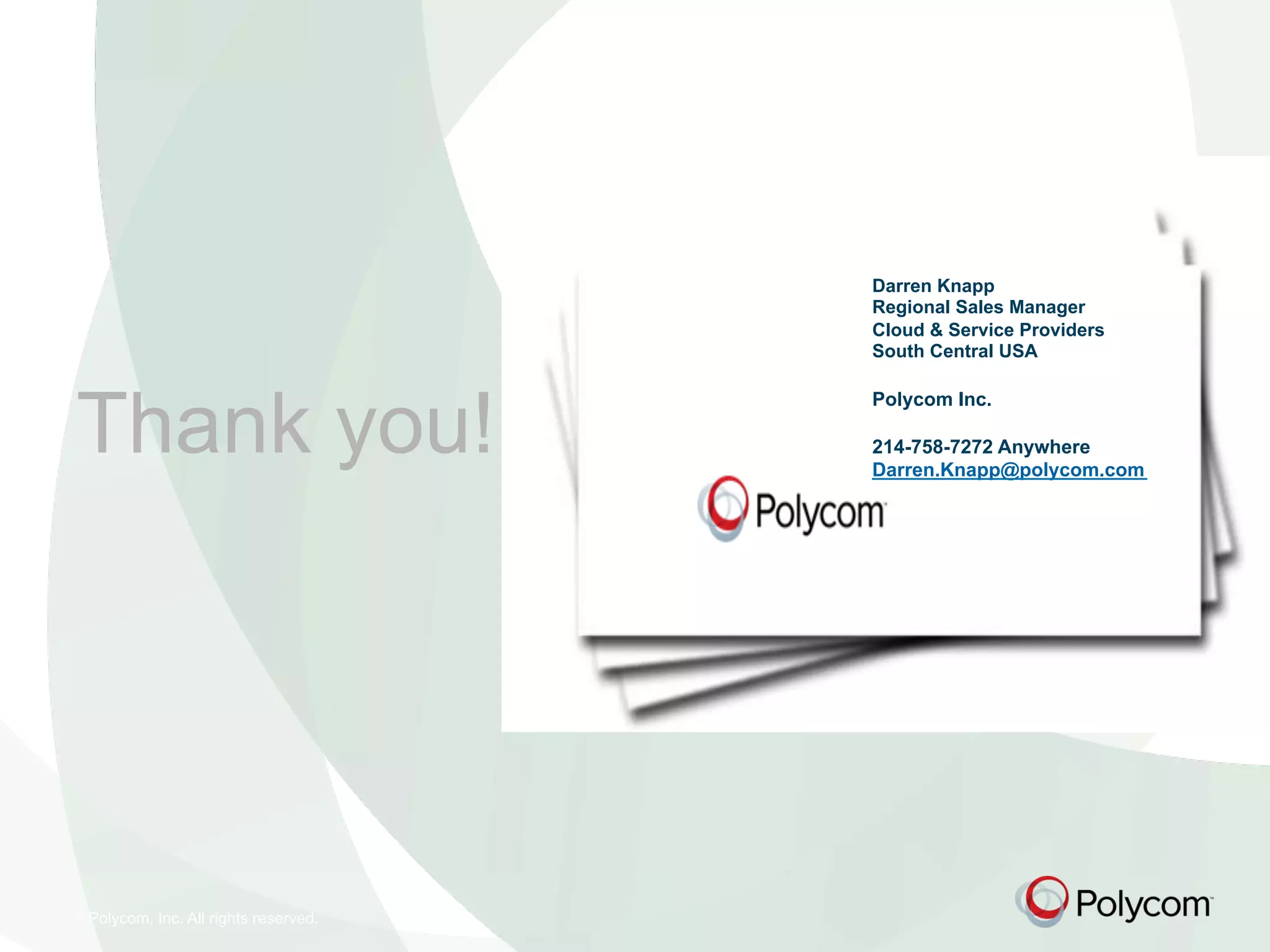 © Polycom, Inc. All rights reserved.
Thank you!
Darren Knapp
Regional Sales Manager
Cloud & Service Providers
South Central USA
Polycom Inc.
214-758-7272 Anywhere
Darren.Knapp@polycom.com
 
