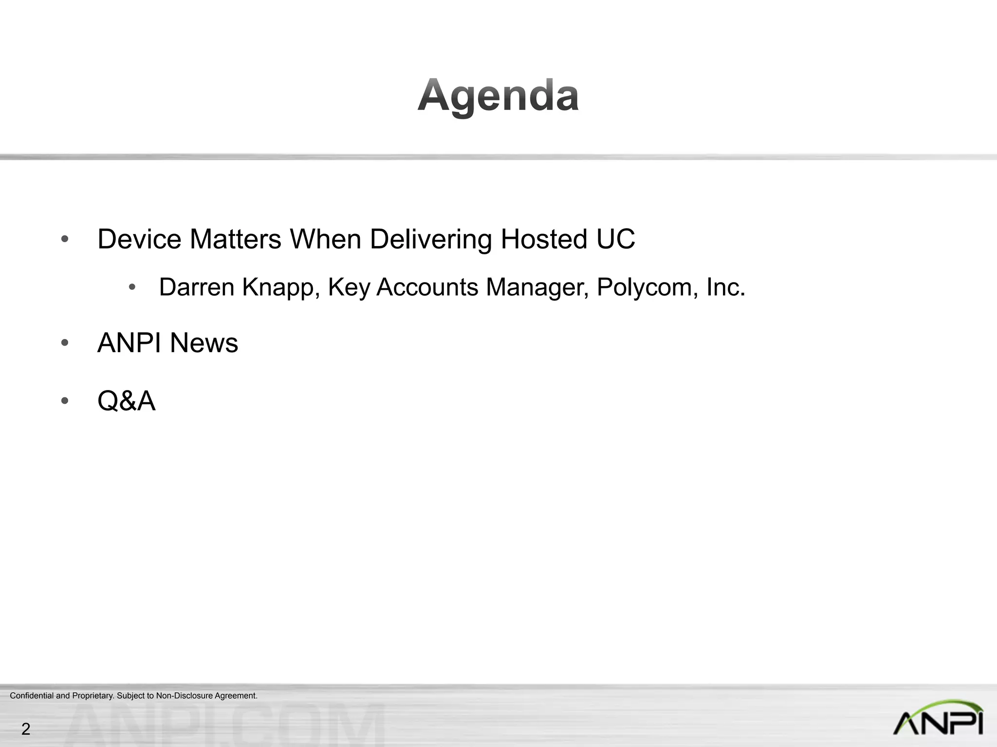 Confidential and Proprietary. Subject to Non-Disclosure Agreement.
•  Device Matters When Delivering Hosted UC
•  Darren Knapp, Key Accounts Manager, Polycom, Inc.
•  ANPI News
•  Q&A
2
 