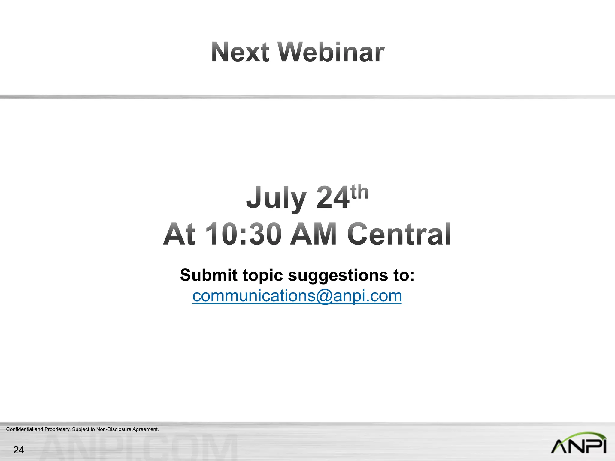 Confidential and Proprietary. Subject to Non-Disclosure Agreement.
Submit topic suggestions to:
communications@anpi.com
24
 