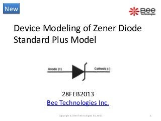 New

  Device Modeling of Zener Diode
  Standard Plus Model




              28FEB2013
         Bee Technologies Inc.
            Copyright (C) Bee Technologies Inc.2013   1
 