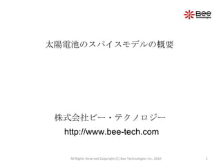 All Rights Reserved Copyright (C) Bee Technologies Inc. 2010 太陽電池のスパイスモデルの概要 株式会社ビー・テクノロジー http://www.bee-tech.com 