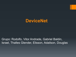 DeviceNet
Grupo: Rodolfo, Vitor Andrade, Gabriel Baldin,
Israel, Thalles Glender, Elisson, Adailson, Douglas
 