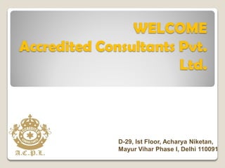 WELCOME
Accredited Consultants Pvt.
Ltd.
D-29, Ist Floor, Acharya Niketan,
Mayur Vihar Phase I, Delhi 110091
 