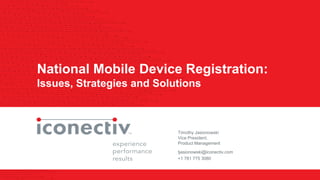 1
National Mobile Device Registration:
Issues, Strategies and Solutions
Timothy Jasionowski
Vice President,
Product Management
tjasionowski@iconectiv.com
+1 781 775 3080
 