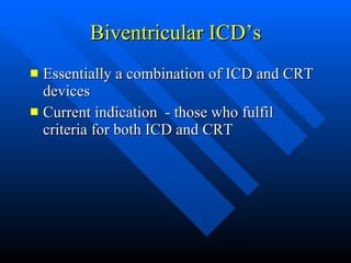 Biventricular ICD’s Essentially a combination of ICD and CRT devices Current indication  - those who fulfil criteria for both ICD and CRT 