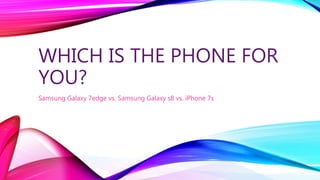 WHICH IS THE PHONE FOR
YOU?
Samsung Galaxy 7edge vs. Samsung Galaxy s8 vs. iPhone 7s
 