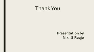 ThankYou
Presentation by
Nikil S Raaju
 