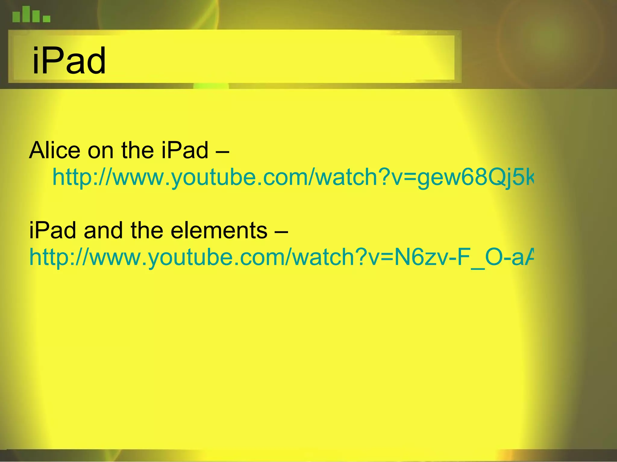 iPad Alice on the iPad –  http://www.youtube.com/watch?v=gew68Qj5kxw iPad and the elements –  http://www.youtube.com/watch?v=N6zv-F_O-aA&feature=related 
