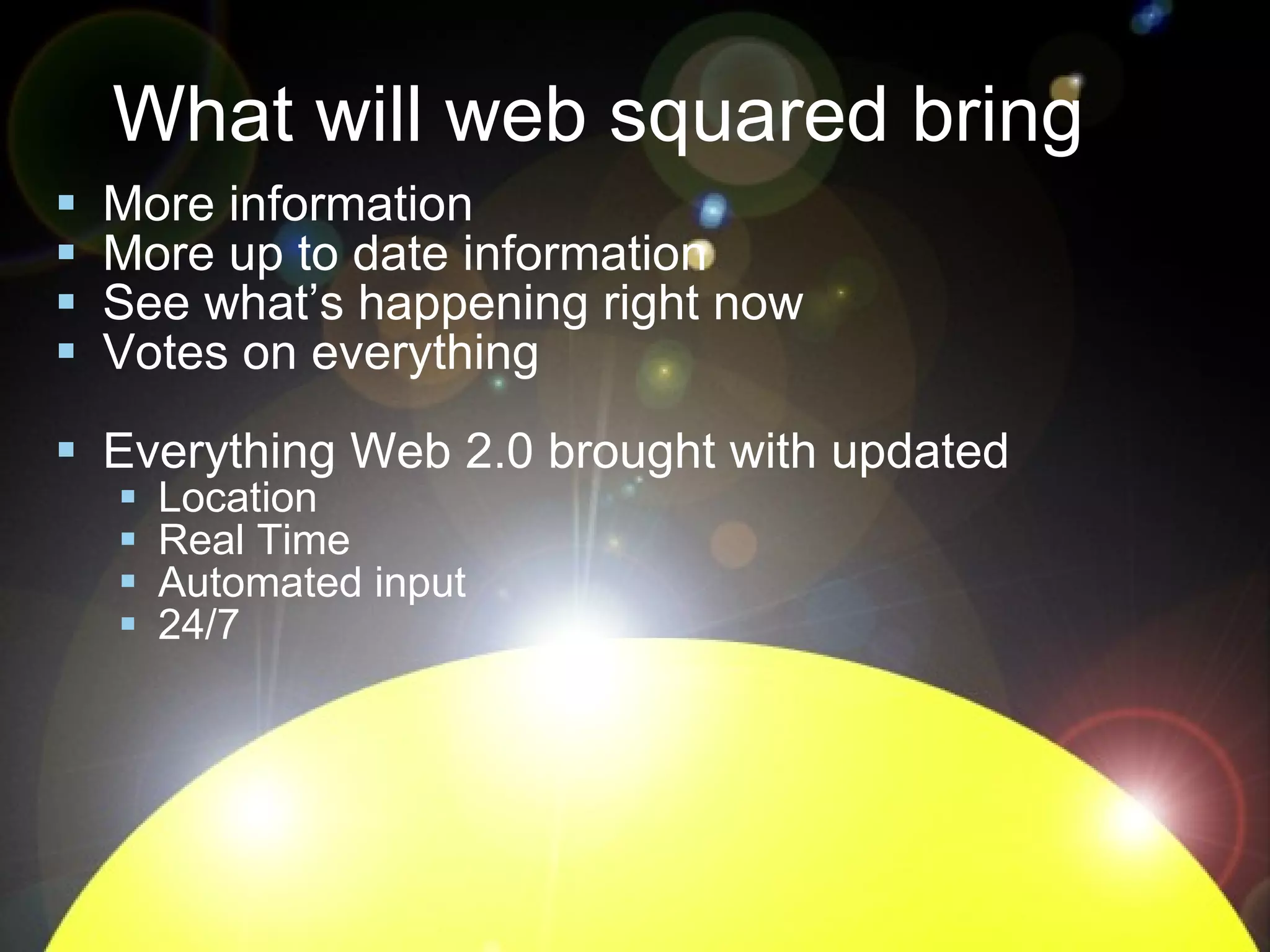 What will web squared bring More information More up to date information See what’s happening right now Votes on everything Everything Web 2.0 brought with updated Location Real Time Automated input 24/7 