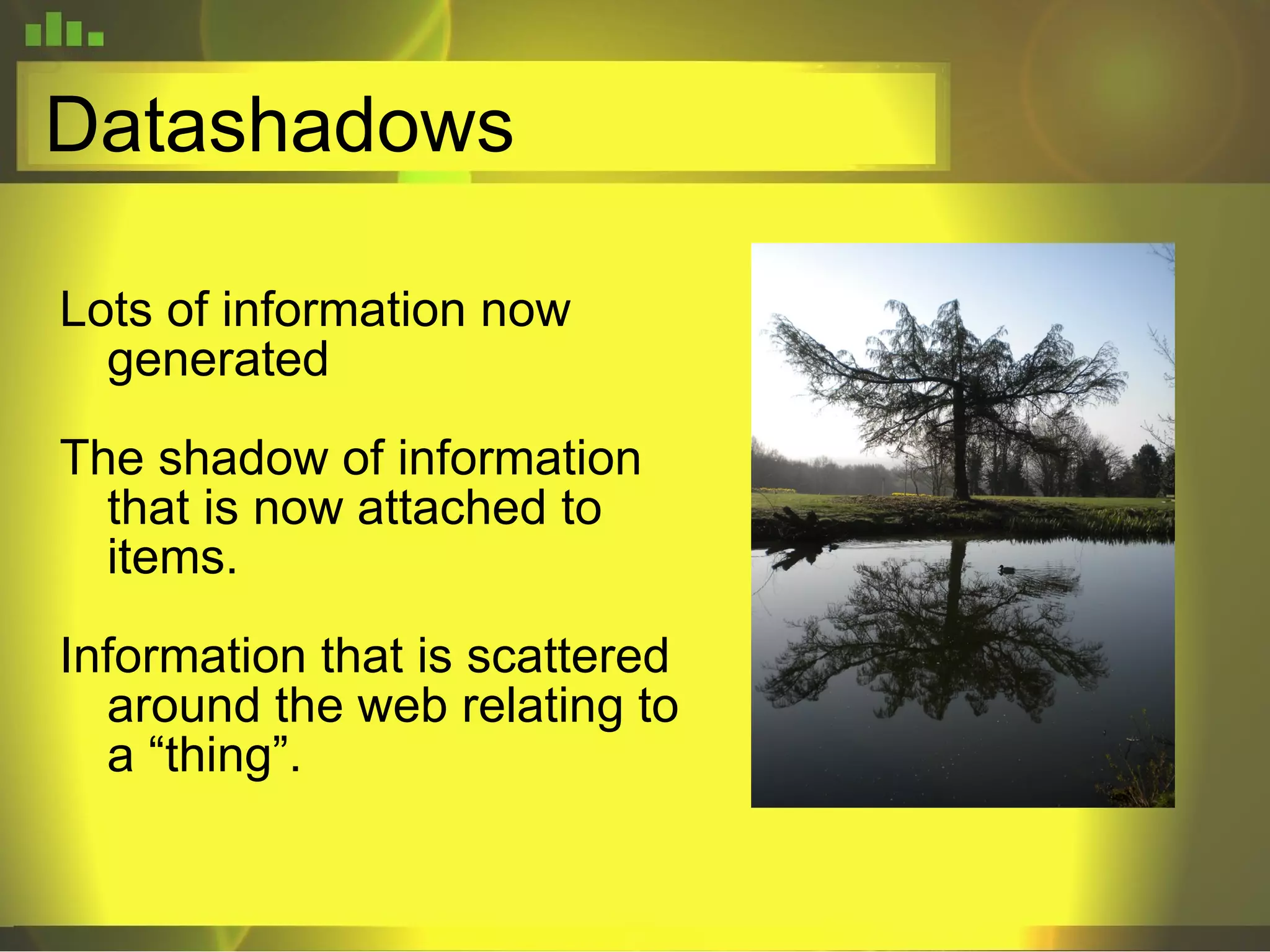 Datashadows  Lots of information now generated The shadow of information that is now attached to items. Information that is scattered around the web relating to a “thing”. 
