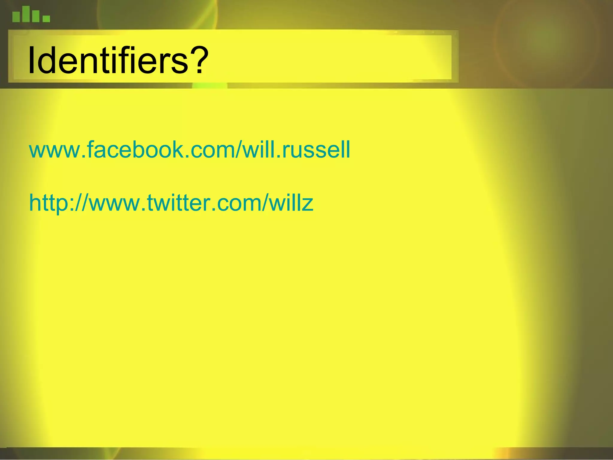 Identifiers? www.facebook.com/will.russell http://www.twitter.com/willz 