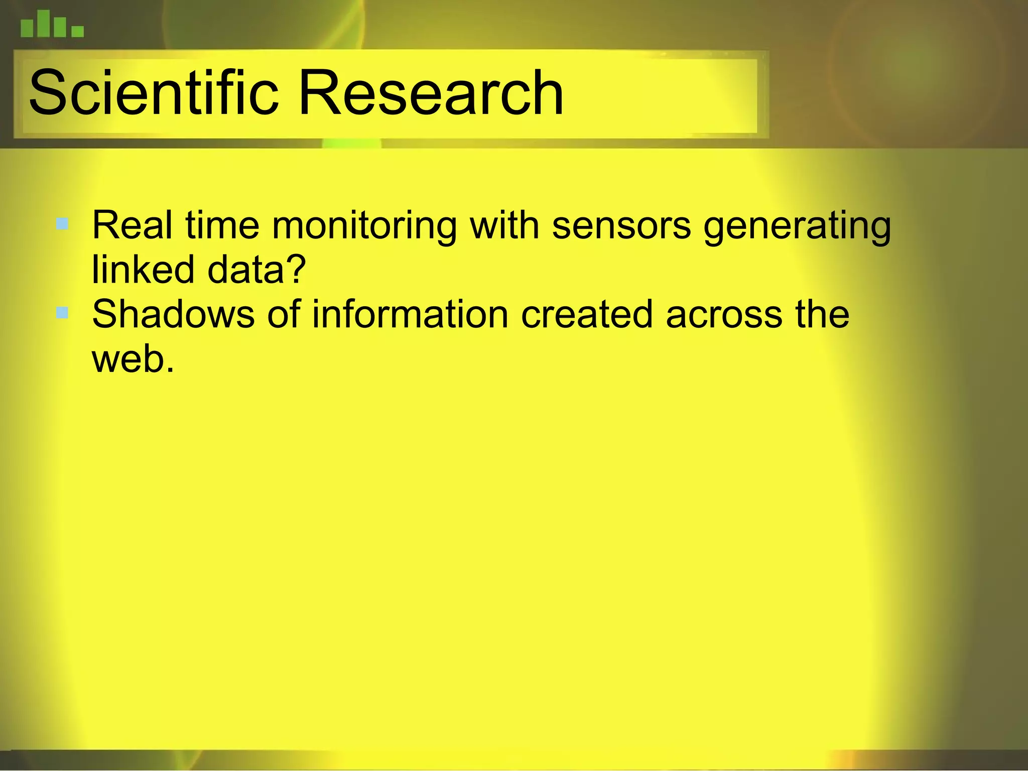 Scientific Research Real time monitoring with sensors generating linked data?  Shadows of information created across the web. 